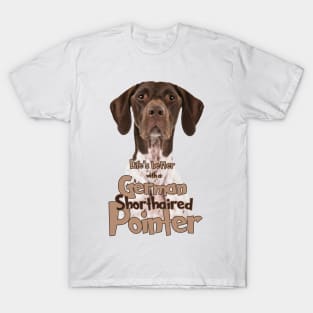 Lifes better with a German Shorthaired Pointe! Especially for GSP owners! T-Shirt